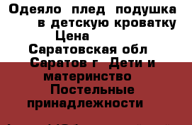 Одеяло, плед, подушка 40*60 в детскую кроватку › Цена ­ 1 500 - Саратовская обл., Саратов г. Дети и материнство » Постельные принадлежности   